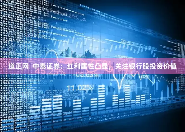道正网  中泰证券：红利属性凸显，关注银行股投资价值