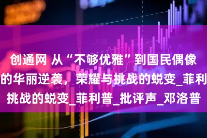 创通网 从“不够优雅”到国民偶像，伊丽莎白女王的华丽逆袭，荣耀与挑战的蜕变_菲利普_批评声_邓洛普