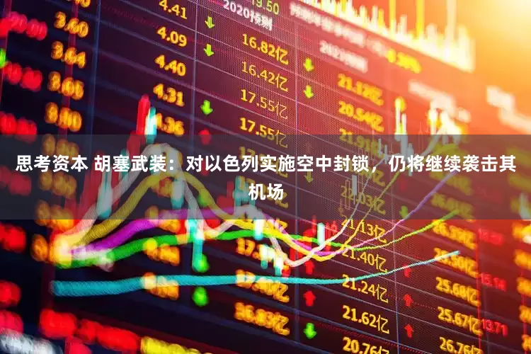 思考资本 胡塞武装：对以色列实施空中封锁，仍将继续袭击其机场