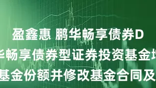 盈鑫惠 鹏华畅享债券D: 关于鹏华畅享债券型证券投资基金增加D类基金份额并修改基金合同及托管协议等事项的公告