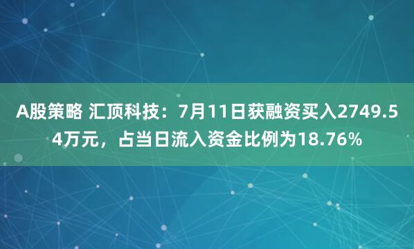 A股策略 汇顶科技：7月11日获融资买入2749.54万元，占当日流入资金比例为18.76%