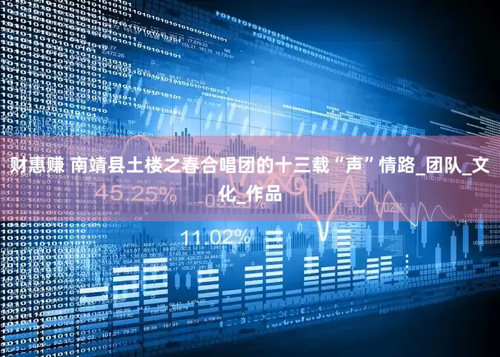 财惠赚 南靖县土楼之春合唱团的十三载“声”情路_团队_文化_作品