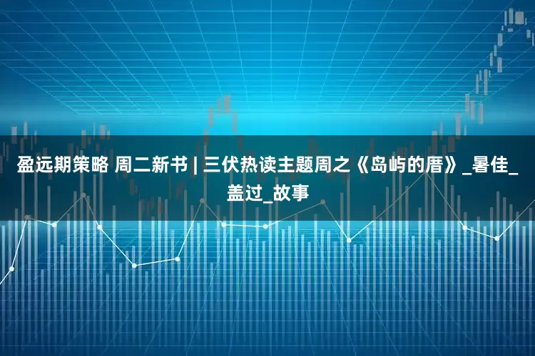 盈远期策略 周二新书 | 三伏热读主题周之《岛屿的厝》_暑佳_盖过_故事