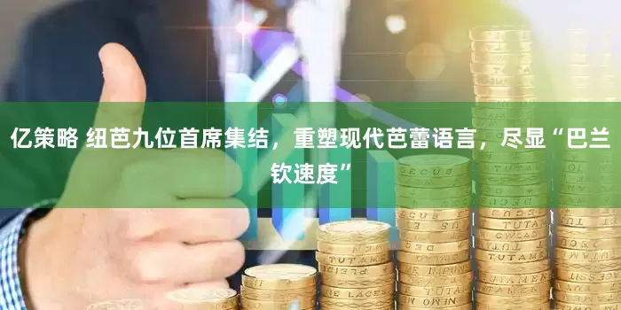 亿策略 纽芭九位首席集结，重塑现代芭蕾语言，尽显“巴兰钦速度”